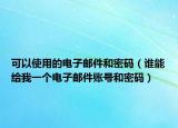 可以使用的電子郵件和密碼（誰(shuí)能給我一個(gè)電子郵件賬號(hào)和密碼）