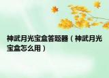 神武月光寶盒答題器（神武月光寶盒怎么用）