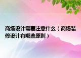 商場設計需要注意什么（商場裝修設計有哪些原則）