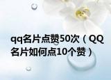 qq名片點(diǎn)贊50次（QQ名片如何點(diǎn)10個(gè)贊）