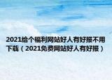 2021給個福利網(wǎng)站好人有好報不用下載（2021免費網(wǎng)站好人有好報）