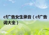 cf廣告女生錄音（cf廣告詞大全）