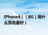 IPhone4（（8G）用什么系統(tǒng)最好）