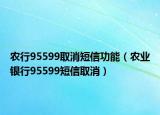 農(nóng)行95599取消短信功能（農(nóng)業(yè)銀行95599短信取消）