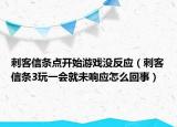 刺客信條點開始游戲沒反應(yīng)（刺客信條3玩一會就未響應(yīng)怎么回事）