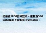 諾基亞5800自帶壁紙（諾基亞5800XM桌面上壁紙無法全部顯示）