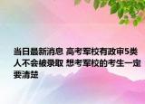 當(dāng)日最新消息 高考軍校有政審5類人不會(huì)被錄取 想考軍校的考生一定要清楚