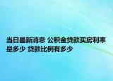 當(dāng)日最新消息 公積金貸款買(mǎi)房利率是多少 貸款比例有多少