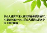 樂山大佛高71米大佛耳朵是佛像高的7\71是頭長的10\21樂山大佛的頭長多少米（數(shù)學(xué)題請）