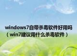 windows7自帶殺毒軟件好用嗎（win7建議用什么殺毒軟件）