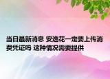 當(dāng)日最新消息 安逸花一定要上傳消費憑證嗎 這種情況需要提供