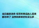 當日最新消息 經常吃黃瓜的人后來都怎樣了 沒想到原來好處這么多