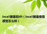 incell屏幕和tft（incell屏幕使用感覺怎么樣）