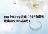 psp上的rpg游戲（PSP有哪些經(jīng)典中文RPG游戲）