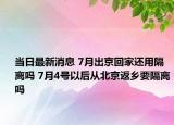 當(dāng)日最新消息 7月出京回家還用隔離嗎 7月4號(hào)以后從北京返鄉(xiāng)要隔離嗎