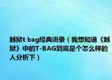 越獄t bag經(jīng)典語錄（我想知道《越獄》中的T-BAG到底是個(gè)怎么樣的人分析下）