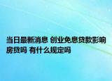 當日最新消息 創(chuàng)業(yè)免息貸款影響房貸嗎 有什么規(guī)定嗎