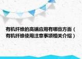 有機纖維的高端應用有哪些方面（有機纖維使用注意事項相關介紹）