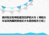 請問有沒有綿陽直到拉薩的火車（綿陽火車站至西藏阿里地區(qū)火車路線相關(guān)介紹）