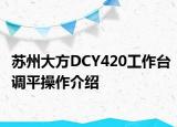 蘇州大方DCY420工作臺(tái)調(diào)平操作介紹