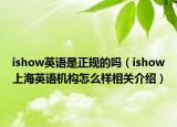 ishow英語(yǔ)是正規(guī)的嗎（ishow上海英語(yǔ)機(jī)構(gòu)怎么樣相關(guān)介紹）