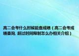 高二會考什么時候能查成績（高二會考成績查詢, 超過時間限制怎么辦相關介紹）