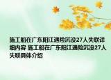 施工船在廣東陽江遇險沉沒27人失聯(lián)詳細(xì)內(nèi)容 施工船在廣東陽江遇險沉沒27人失聯(lián)具體介紹