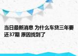 當日最新消息 為什么車貸三年要還37期 原因找到了