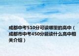 成都中考510分可讀哪里的高中（成都市中考450分能讀什么高中相關(guān)介紹）