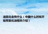 油氫化會有什么（中國什么時候開始有氫化油相關介紹）