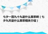 七夕一百九十九是什么意思?。ㄆ呦盘焓鞘裁匆馑枷嚓P(guān)介紹）