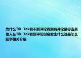 為什么Tik  Tok看不到評論看到有評論是零當(dāng)其他人在Tik  Tok看到評論時會發(fā)生什么這是怎么回事相關(guān)介紹