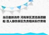 當(dāng)日最新消息 河南景區(qū)漂流連遭翻船 百人擦傷景區(qū)負(fù)責(zé)相關(guān)醫(yī)療費(fèi)用