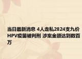 當(dāng)日最新消息 4人走私2824支九價(jià)HPV疫苗被判刑 涉案金額達(dá)到數(shù)百萬