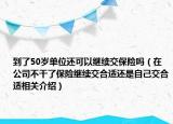 到了50歲單位還可以繼續(xù)交保險(xiǎn)嗎（在公司不干了保險(xiǎn)繼續(xù)交合適還是自己交合適相關(guān)介紹）