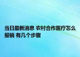 當(dāng)日最新消息 農(nóng)村合作醫(yī)療怎么報銷 有幾個步驟