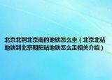 北京北到北京南的地鐵怎么坐（北京北站地鐵到北京朝陽站地鐵怎么走相關(guān)介紹）