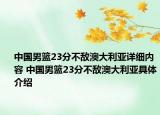 中國男籃23分不敵澳大利亞詳細內(nèi)容 中國男籃23分不敵澳大利亞具體介紹