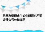 男朋友說(shuō)愿余生如你所愿也不要談什么虧欠和滿足