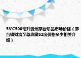 53℃500毫升貴州茅臺珍品市場價格（茅臺鎮(zhèn)財富至尊典藏52度價格多少相關(guān)介紹）