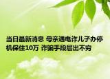 當日最新消息 母親遇電詐兒子辦停機保住10萬 詐騙手段層出不窮