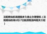 沈陽桃仙機場提前多久停止辦理登機（沈陽桃仙機場3月17日航班取消嗎相關(guān)介紹）