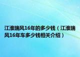 江淮瑞風(fēng)16年的多少錢（江淮瑞風(fēng)16年車多少錢相關(guān)介紹）