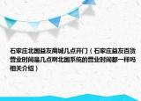 石家莊北國益友商城幾點(diǎn)開門（石家莊益友百貨營業(yè)時間是幾點(diǎn)啊北國系統(tǒng)的營業(yè)時間都一樣嗎相關(guān)介紹）