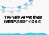 豐胸產(chǎn)品排行榜10強 排名第一的豐胸產(chǎn)品是哪個相關介紹