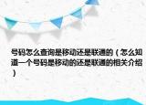 號碼怎么查詢是移動還是聯(lián)通的（怎么知道一個號碼是移動的還是聯(lián)通的相關介紹）