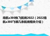 南航a380執(zhí)飛航線(xiàn)2022（2022南航a380飛哪幾條航線(xiàn)相關(guān)介紹）