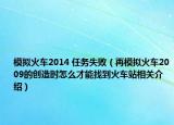 模擬火車2014 任務(wù)失?。ㄔ倌M火車2009的創(chuàng)造時(shí)怎么才能找到火車站相關(guān)介紹）