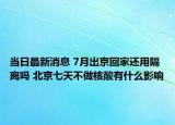 當日最新消息 7月出京回家還用隔離嗎 北京七天不做核酸有什么影響