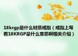 18krgp是什么材質(zhì)戒指（戒指上寫著18KRGP是什么意思啊相關(guān)介紹）